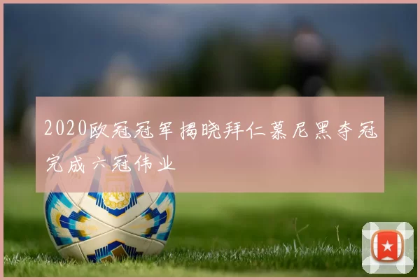2020欧冠冠军揭晓拜仁慕尼黑夺冠完成六冠伟业