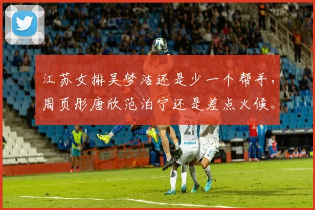 江苏女排吴梦洁还是少一个帮手,周页彤唐欣范泊宁还是差点火候。