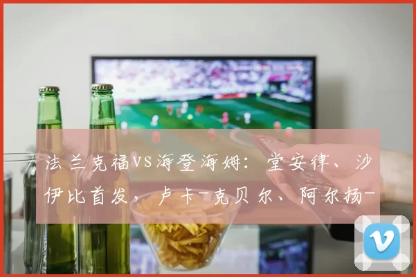 法兰克福vs海登海姆:堂安律、沙伊比首发,卢卡-克贝尔、阿尔扬-伊布拉希莫维奇出战