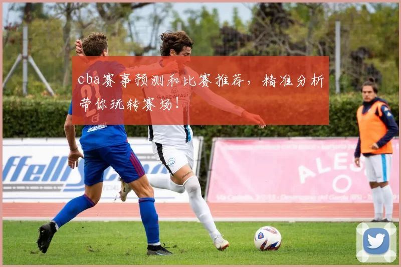 cba赛事预测和比赛推荐，精准分析带你玩转赛场！