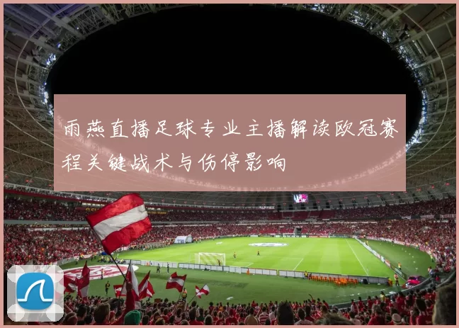 雨燕直播足球专业主播解读欧冠赛程关键战术与伤停影响
