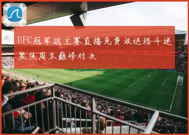 UFC冠军战主赛直播免费放送格斗迷聚焦周末巅峰对决