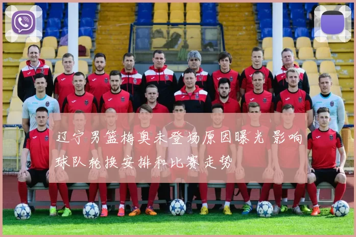 辽宁男篮梅奥未登场原因曝光 影响球队轮换安排和比赛走势