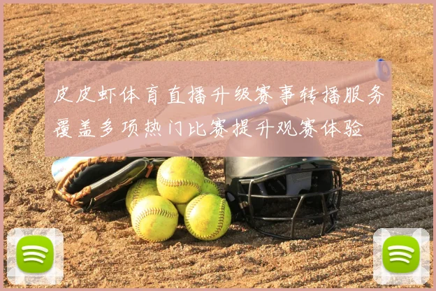 皮皮虾体育直播升级赛事转播服务覆盖多项热门比赛提升观赛体验