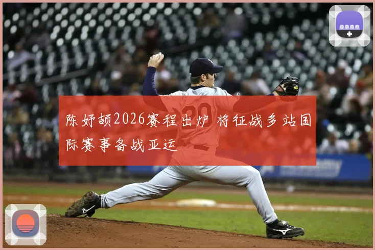 陈妤颉2026赛程出炉 将征战多站国际赛事备战亚运