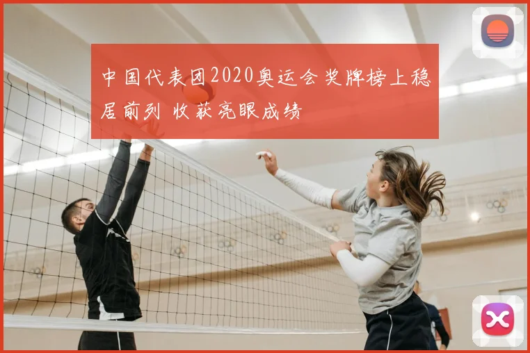 中国代表团2020奥运会奖牌榜上稳居前列 收获亮眼成绩