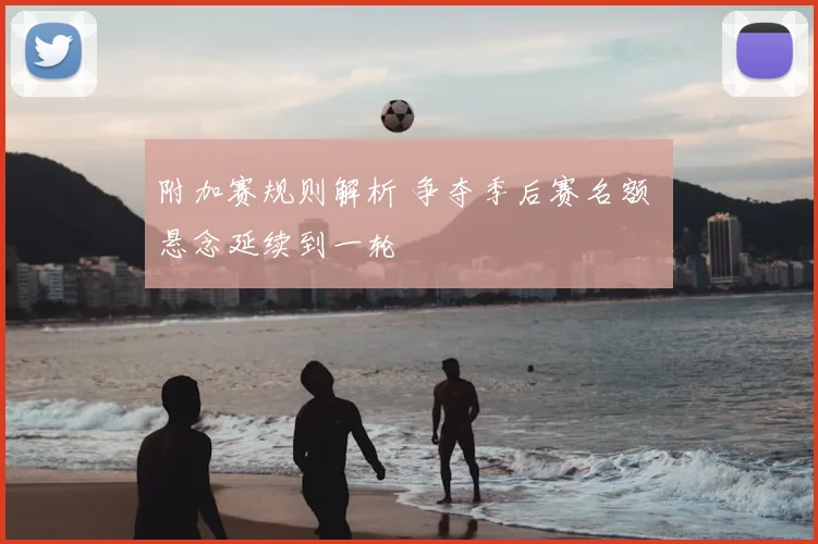 附加赛规则解析 争夺季后赛名额 悬念延续到一轮