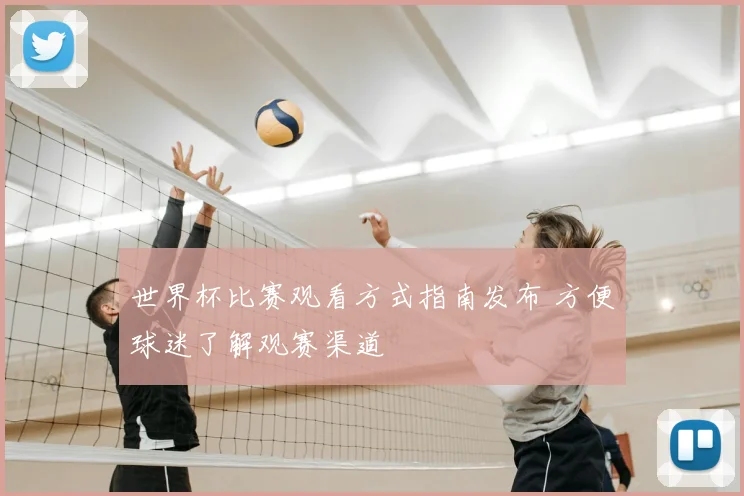 世界杯比赛观看方式指南发布 方便球迷了解观赛渠道