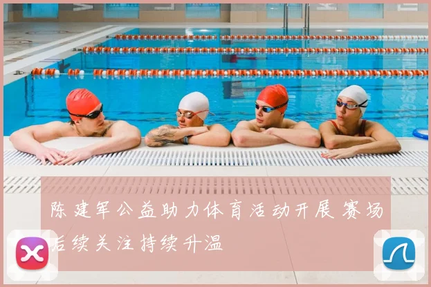 陈建军公益助力体育活动开展 赛场后续关注持续升温