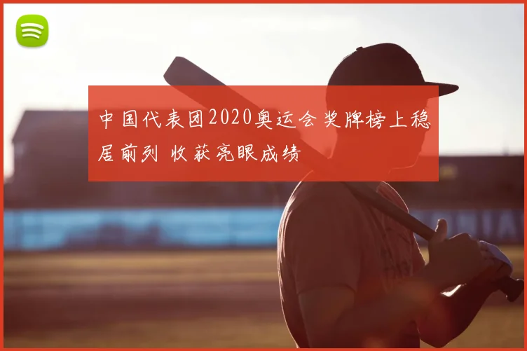 中国代表团2020奥运会奖牌榜上稳居前列 收获亮眼成绩