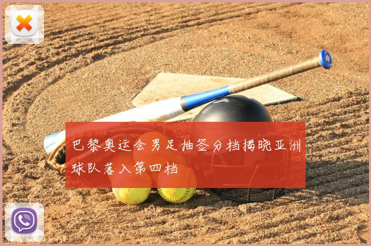 巴黎奥运会男足抽签分档揭晓亚洲球队落入第四档